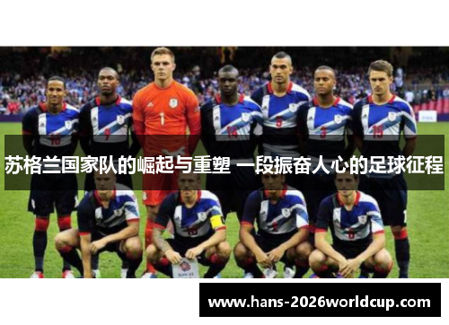 苏格兰国家队的崛起与重塑 一段振奋人心的足球征程