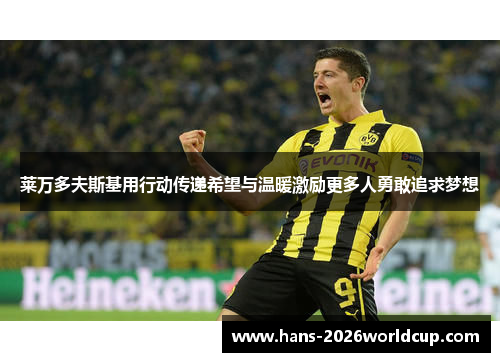 莱万多夫斯基用行动传递希望与温暖激励更多人勇敢追求梦想