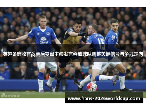 英超冬窗收官战赛后复盘主帅发言释放球队调整关键信号与争冠走向