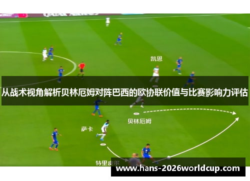 从战术视角解析贝林厄姆对阵巴西的欧协联价值与比赛影响力评估