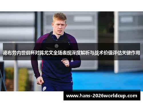 德布劳内世俱杯对阵尤文全场表现深度解析与战术价值评估关键作用