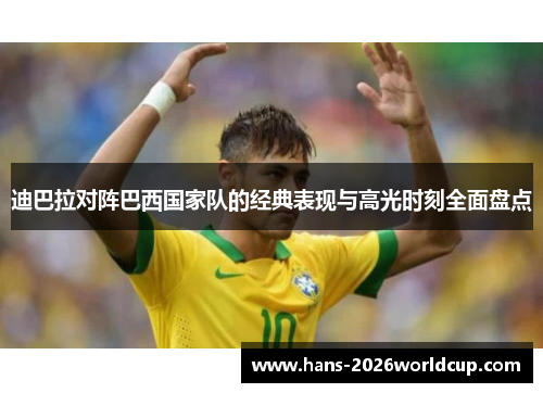 迪巴拉对阵巴西国家队的经典表现与高光时刻全面盘点