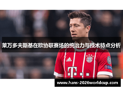 莱万多夫斯基在欧协联赛场的统治力与技术特点分析
