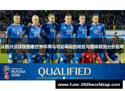 从新兴足球版图看世界杯黑马可能崛起的地区与国家趋势分析前瞻