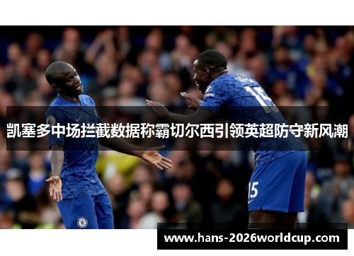 凯塞多中场拦截数据称霸切尔西引领英超防守新风潮