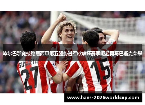 毕尔巴鄂竞技稳居西甲第五强势进军欧联杯赛季崛起再写巴斯克荣耀 毕尔巴鄂竞技稳居西甲第五强势进军欧联杯赛季崛起再写巴斯克荣耀