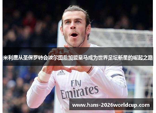 米利唐从圣保罗转会波尔图后加盟皇马成为世界足坛新星的崛起之路 米利唐从圣保罗转会波尔图后加盟皇马成为世界足坛新星的崛起之路