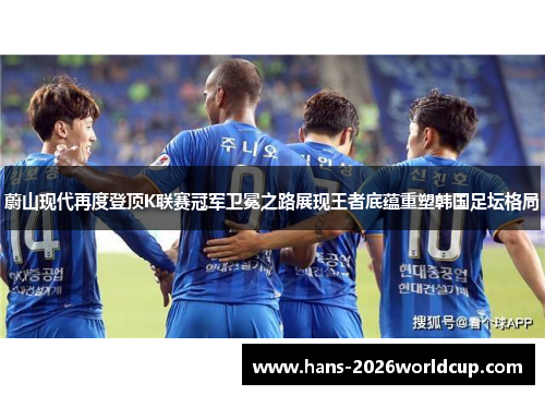蔚山现代再度登顶K联赛冠军卫冕之路展现王者底蕴重塑韩国足坛格局 蔚山现代再度登顶K联赛冠军卫冕之路展现王者底蕴重塑韩国足坛格局