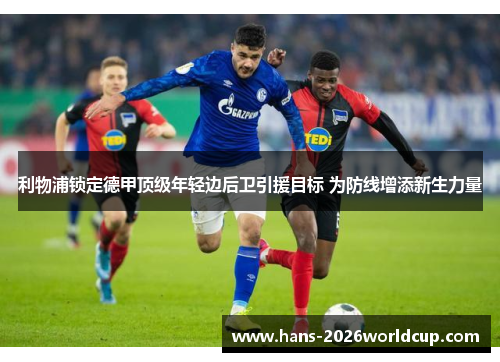 利物浦锁定德甲顶级年轻边后卫引援目标 为防线增添新生力量 利物浦锁定德甲顶级年轻边后卫引援目标 为防线增添新生力量