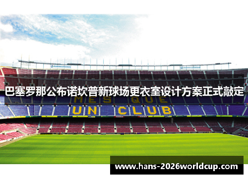 巴塞罗那公布诺坎普新球场更衣室设计方案正式敲定 巴塞罗那公布诺坎普新球场更衣室设计方案正式敲定