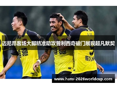 迈尼昂客场大脚精准助攻普利西奇破门展现超凡默契 迈尼昂客场大脚精准助攻普利西奇破门展现超凡默契