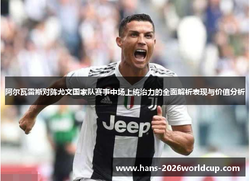 阿尔瓦雷斯对阵尤文国家队赛事中场上统治力的全面解析表现与价值分析 阿尔瓦雷斯对阵尤文国家队赛事中场上统治力的全面解析表现与价值分析