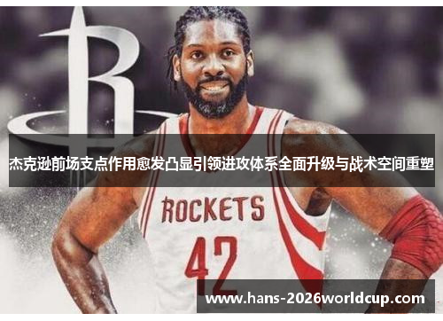 杰克逊前场支点作用愈发凸显引领进攻体系全面升级与战术空间重塑