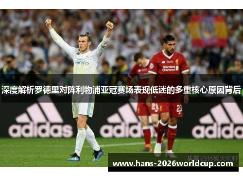 深度解析罗德里对阵利物浦亚冠赛场表现低迷的多重核心原因背后